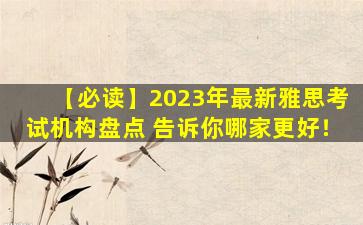 【必读】2023年最新雅思考试机构盘点 告诉你哪家更好！